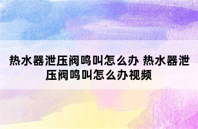 热水器泄压阀鸣叫怎么办 热水器泄压阀鸣叫怎么办视频